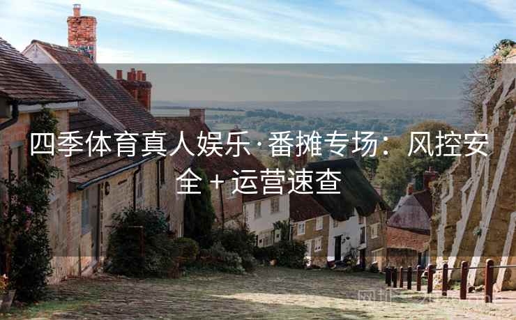 四季体育真人娱乐·番摊专场:风控安全 + 运营速查  第1张 四季体育真人娱乐·番摊专场:风控安全 + 运营速查  第1张