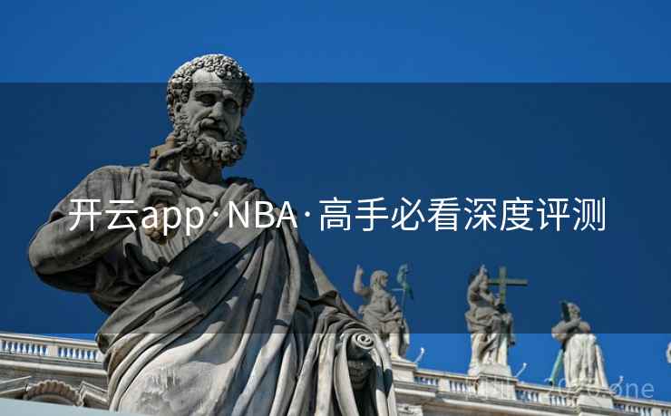 开云app·NBA·高手必看深度评测  第1张 开云app·NBA·高手必看深度评测  第1张
