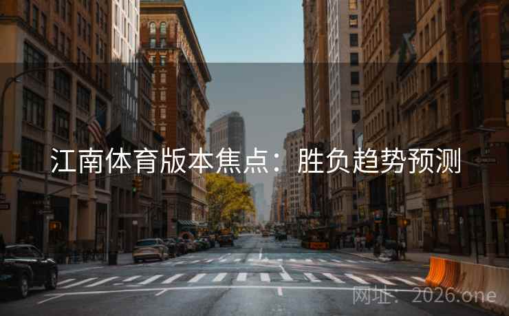 江南体育版本焦点:胜负趋势预测  第1张 江南体育版本焦点:胜负趋势预测  第1张