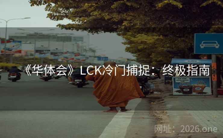《华体会》LCK冷门捕捉:终极指南  第1张 《华体会》LCK冷门捕捉:终极指南  第1张