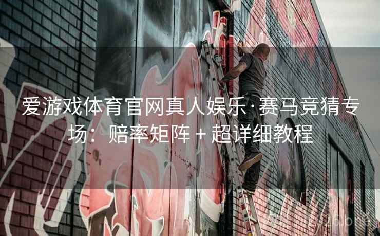 爱游戏体育官网真人娱乐·赛马竞猜专场:赔率矩阵 + 超详细教程  第2张 爱游戏体育官网真人娱乐·赛马竞猜专场:赔率矩阵 + 超详细教程  第2张