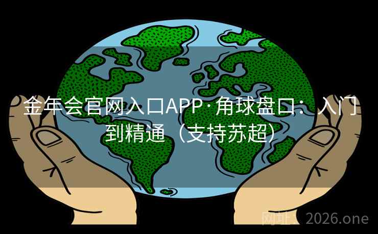 金年会官网入口APP·角球盘口:入门到精通(支持苏超)  第2张 金年会官网入口APP·角球盘口:入门到精通(支持苏超)  第2张