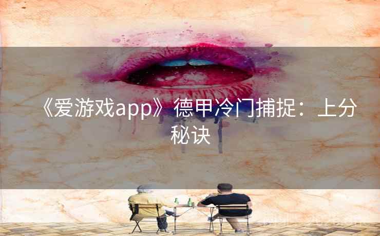 《爱游戏app》德甲冷门捕捉:上分秘诀  第2张 《爱游戏app》德甲冷门捕捉:上分秘诀  第2张