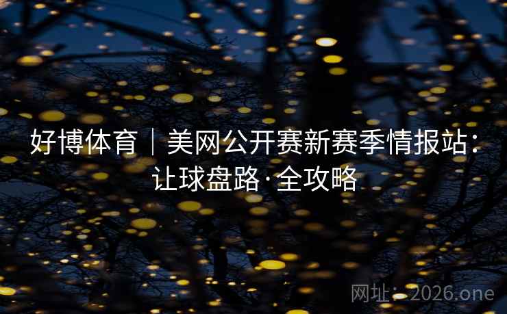 好博体育|美网公开赛新赛季情报站:让球盘路·全攻略  第1张 好博体育|美网公开赛新赛季情报站:让球盘路·全攻略  第1张