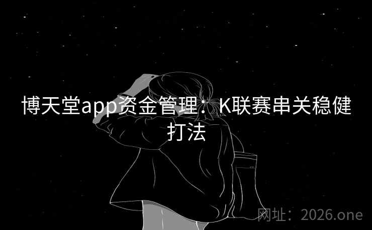 博天堂app资金管理:K联赛串关稳健打法  第2张 博天堂app资金管理:K联赛串关稳健打法  第2张