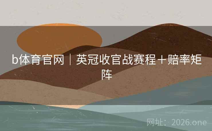 b体育官网|英冠收官战赛程+赔率矩阵  第2张 b体育官网|英冠收官战赛程+赔率矩阵  第2张