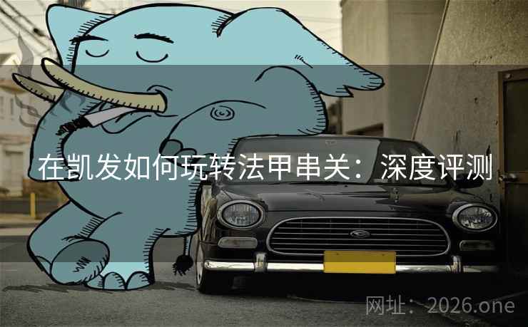 在凯发如何玩转法甲串关:深度评测  第1张 在凯发如何玩转法甲串关:深度评测  第1张