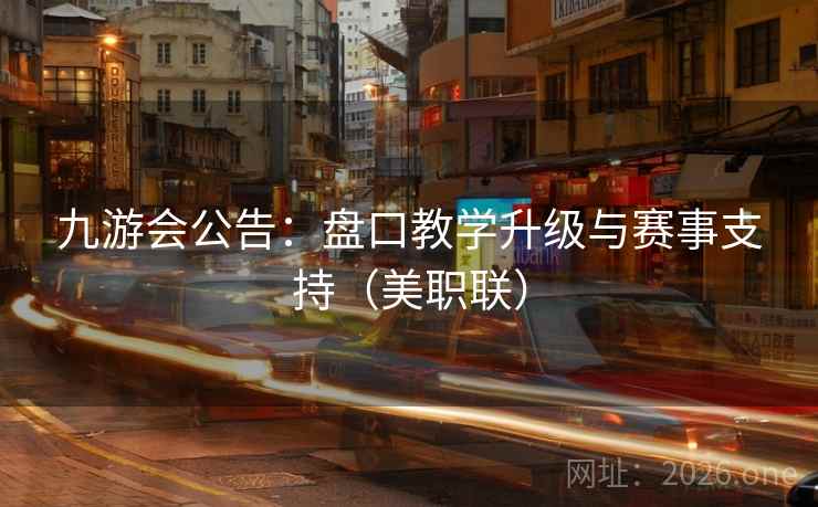 九游会公告:盘口教学升级与赛事支持(美职联)  第2张 九游会公告:盘口教学升级与赛事支持(美职联)  第2张