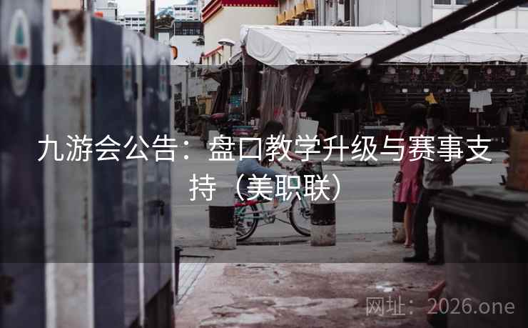 九游会公告:盘口教学升级与赛事支持(美职联)  第1张 九游会公告:盘口教学升级与赛事支持(美职联)  第1张