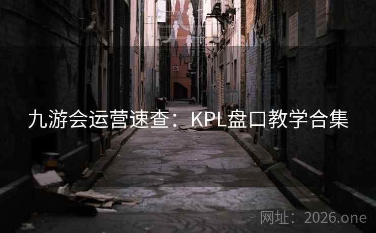 九游会运营速查:KPL盘口教学合集  第2张 九游会运营速查:KPL盘口教学合集  第2张