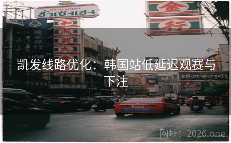 凯发线路优化:韩国站低延迟观赛与下注  第1张 凯发线路优化:韩国站低延迟观赛与下注  第1张