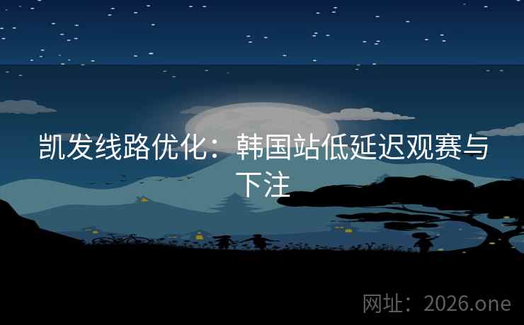 凯发线路优化:韩国站低延迟观赛与下注  第2张 凯发线路优化:韩国站低延迟观赛与下注  第2张