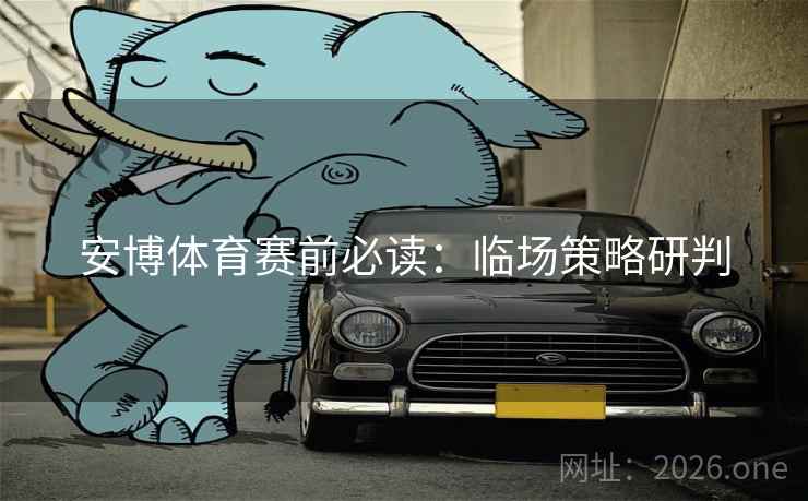 安博体育赛前必读:临场策略研判  第1张 安博体育赛前必读:临场策略研判  第1张