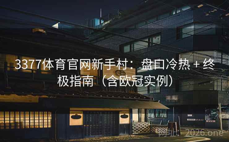 3377体育官网新手村:盘口冷热 + 终极指南(含欧冠实例)  第1张 3377体育官网新手村:盘口冷热 + 终极指南(含欧冠实例)  第1张