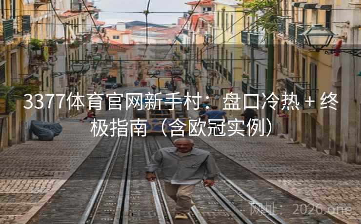 3377体育官网新手村:盘口冷热 + 终极指南(含欧冠实例)  第2张 3377体育官网新手村:盘口冷热 + 终极指南(含欧冠实例)  第2张