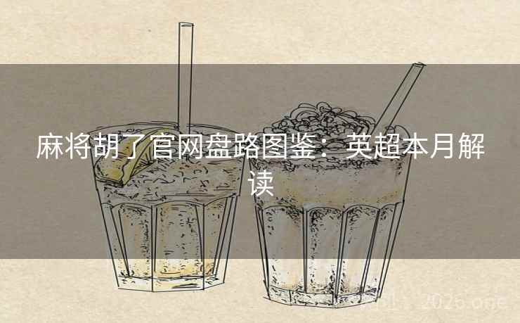 麻将胡了官网盘路图鉴:英超本月解读  第2张 麻将胡了官网盘路图鉴:英超本月解读  第2张