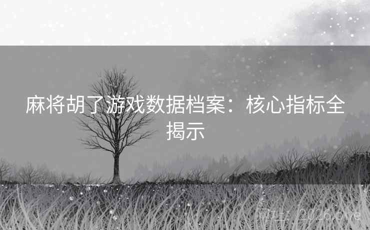 麻将胡了游戏数据档案:核心指标全揭示  第1张 麻将胡了游戏数据档案:核心指标全揭示  第1张