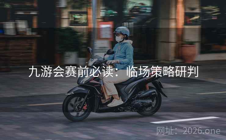 九游会赛前必读:临场策略研判  第2张 九游会赛前必读:临场策略研判  第2张