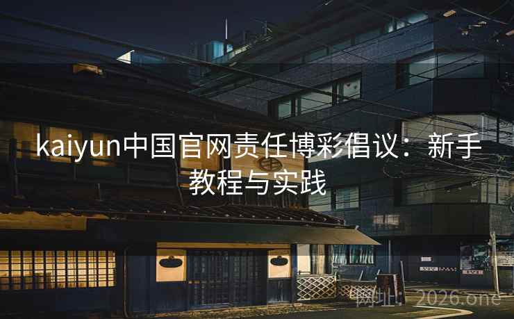 kaiyun中国官网责任博彩倡议:新手教程与实践  第2张 kaiyun中国官网责任博彩倡议:新手教程与实践  第2张