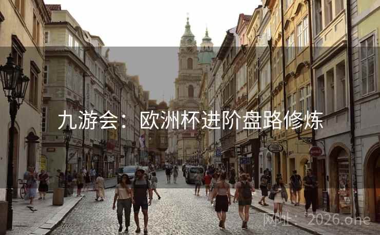 九游会:欧洲杯进阶盘路修炼  第2张 九游会:欧洲杯进阶盘路修炼  第2张