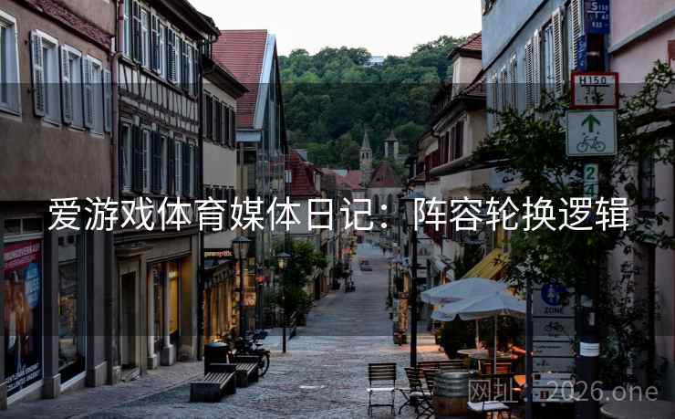 爱游戏体育媒体日记:阵容轮换逻辑  第2张 爱游戏体育媒体日记:阵容轮换逻辑  第2张