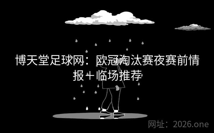 博天堂足球网:欧冠淘汰赛夜赛前情报+临场推荐  第1张 博天堂足球网:欧冠淘汰赛夜赛前情报+临场推荐  第1张