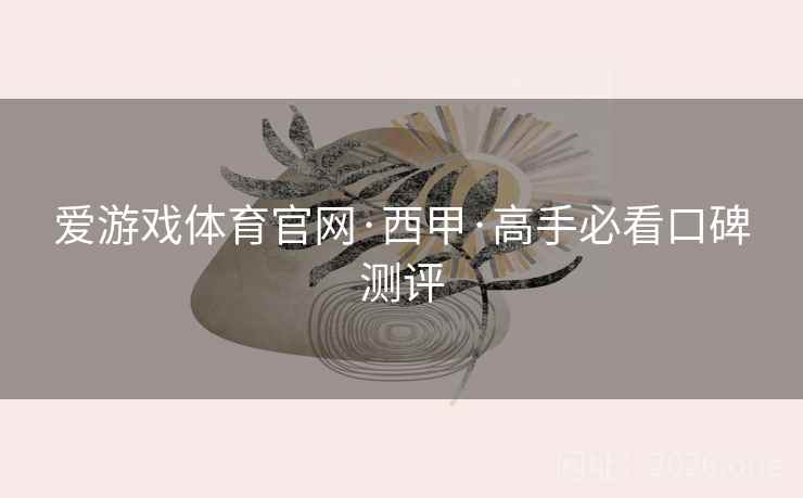 爱游戏体育官网·西甲·高手必看口碑测评  第1张 爱游戏体育官网·西甲·高手必看口碑测评  第1张