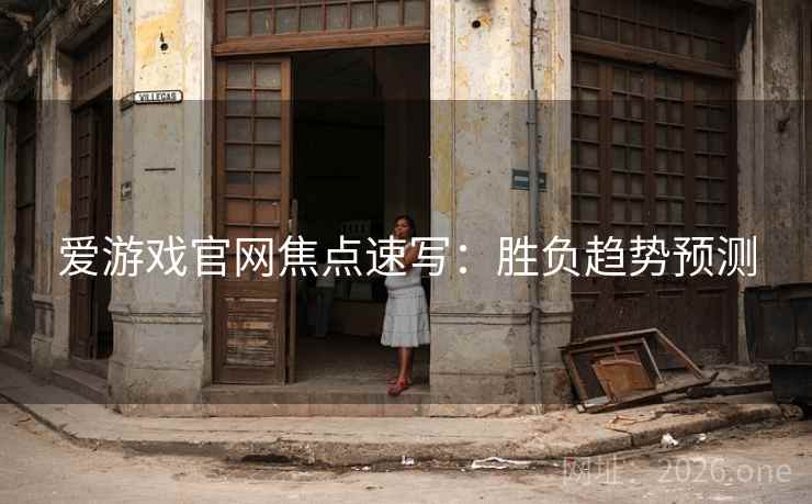 爱游戏官网焦点速写:胜负趋势预测  第1张 爱游戏官网焦点速写:胜负趋势预测  第1张