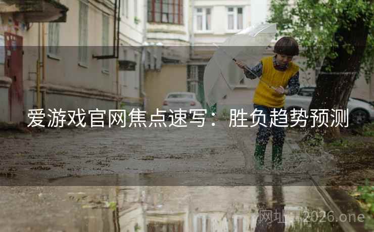 爱游戏官网焦点速写:胜负趋势预测  第2张 爱游戏官网焦点速写:胜负趋势预测  第2张