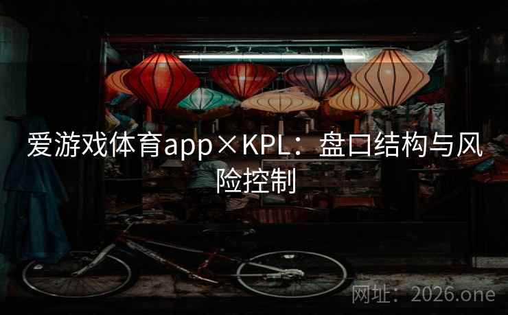 爱游戏体育app×KPL:盘口结构与风险控制  第1张 爱游戏体育app×KPL:盘口结构与风险控制  第1张