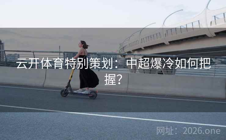云开体育特别策划:中超爆冷如何把握?  第2张 云开体育特别策划:中超爆冷如何把握?  第2张