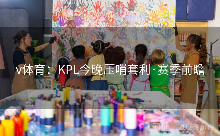 v体育:KPL今晚压哨套利·赛季前瞻  第2张 v体育:KPL今晚压哨套利·赛季前瞻  第2张