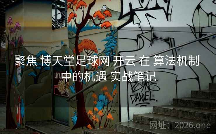 聚焦 博天堂足球网 开云 在 算法机制 中的机遇 实战笔记  第2张 聚焦 博天堂足球网 开云 在 算法机制 中的机遇 实战笔记  第2张