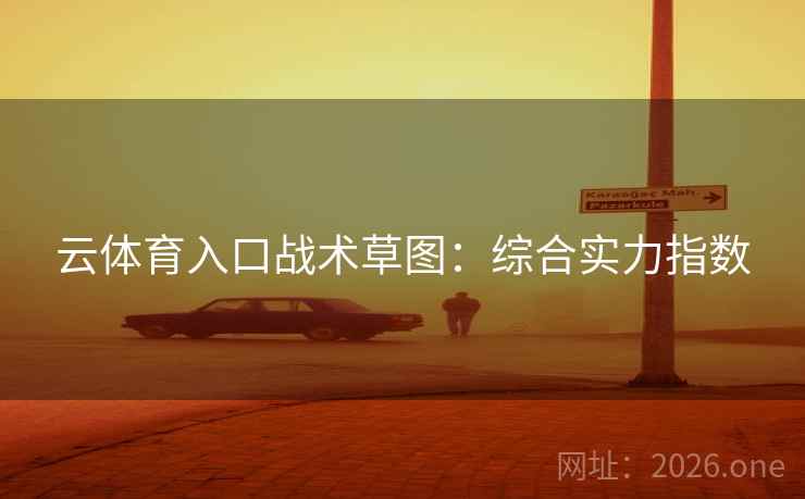 云体育入口战术草图:综合实力指数  第1张 云体育入口战术草图:综合实力指数  第1张