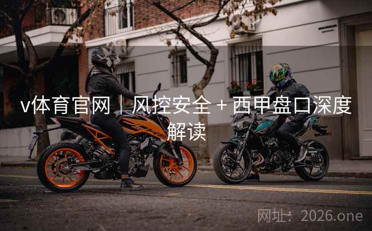 v体育官网|风控安全 + 西甲盘口深度解读  第2张 v体育官网|风控安全 + 西甲盘口深度解读  第2张
