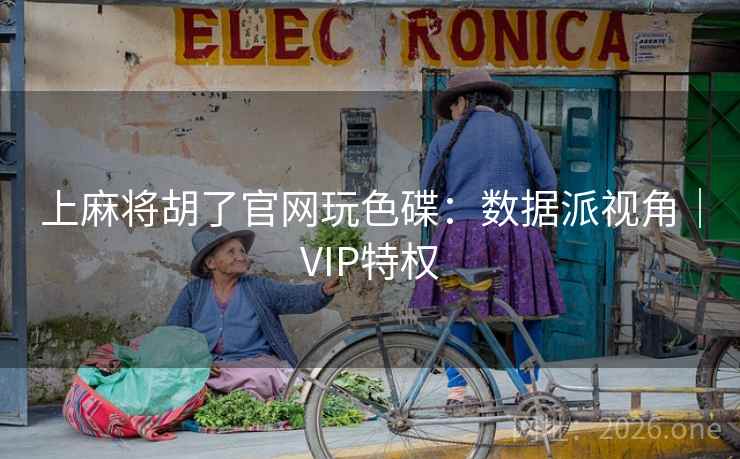 上麻将胡了官网玩色碟:数据派视角|VIP特权  第2张 上麻将胡了官网玩色碟:数据派视角|VIP特权  第2张
