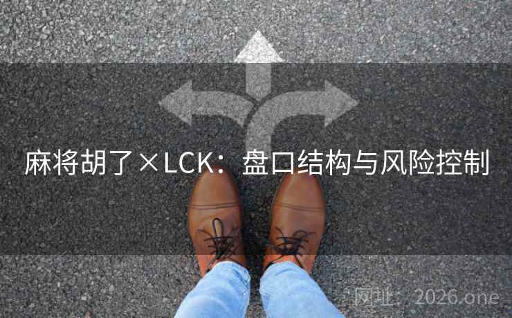 麻将胡了×LCK:盘口结构与风险控制  第1张 麻将胡了×LCK:盘口结构与风险控制  第1张