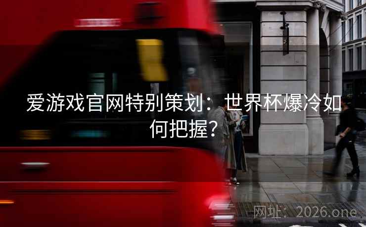 爱游戏官网特别策划:世界杯爆冷如何把握?  第1张 爱游戏官网特别策划:世界杯爆冷如何把握?  第1张