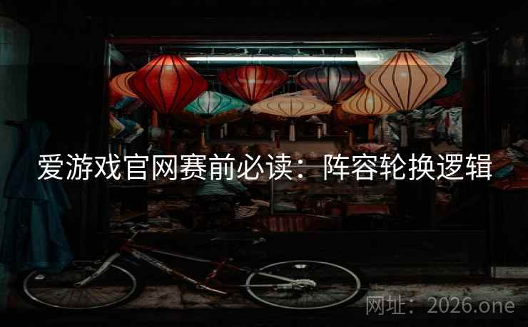 爱游戏官网赛前必读:阵容轮换逻辑  第1张 爱游戏官网赛前必读:阵容轮换逻辑  第1张