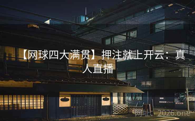 【网球四大满贯】押注就上开云:真人直播  第1张 【网球四大满贯】押注就上开云:真人直播  第1张