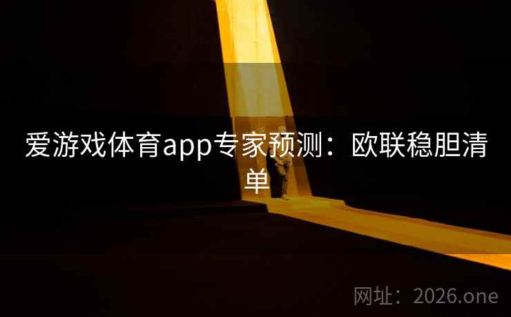 爱游戏体育app专家预测:欧联稳胆清单  第1张 爱游戏体育app专家预测:欧联稳胆清单  第1张