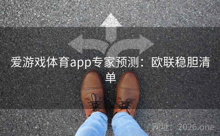 爱游戏体育app专家预测:欧联稳胆清单  第2张 爱游戏体育app专家预测:欧联稳胆清单  第2张