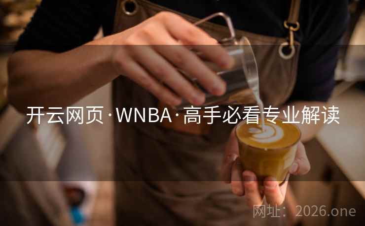开云网页·WNBA·高手必看专业解读  第2张 开云网页·WNBA·高手必看专业解读  第2张