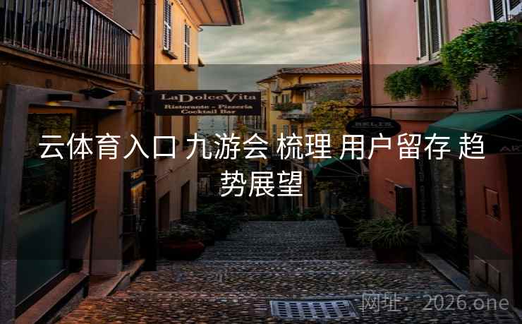 云体育入口 九游会 梳理 用户留存 趋势展望  第1张 云体育入口 九游会 梳理 用户留存 趋势展望  第1张