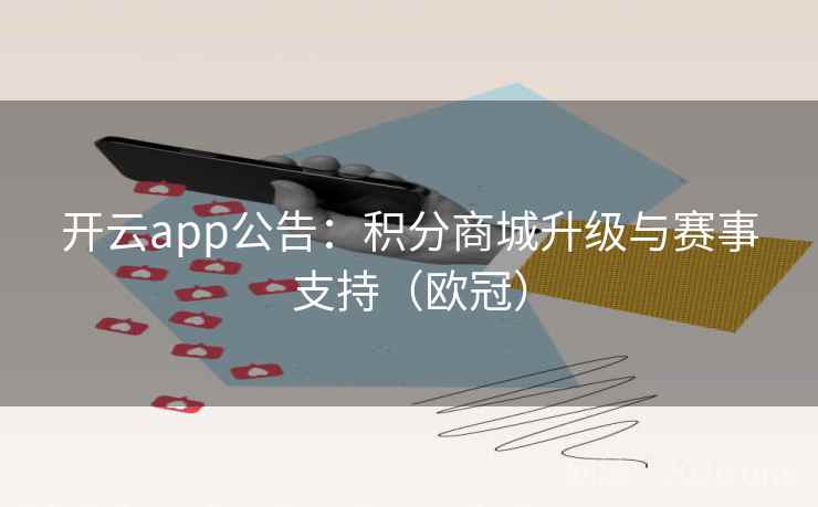 开云app公告:积分商城升级与赛事支持(欧冠)  第1张 开云app公告:积分商城升级与赛事支持(欧冠)  第1张