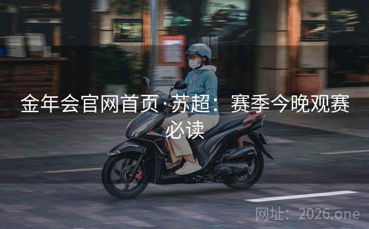 金年会官网首页·苏超:赛季今晚观赛必读  第2张 金年会官网首页·苏超:赛季今晚观赛必读  第2张