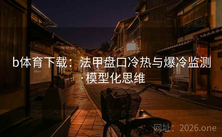b体育下载:法甲盘口冷热与爆冷监测·模型化思维  第1张 b体育下载:法甲盘口冷热与爆冷监测·模型化思维  第1张