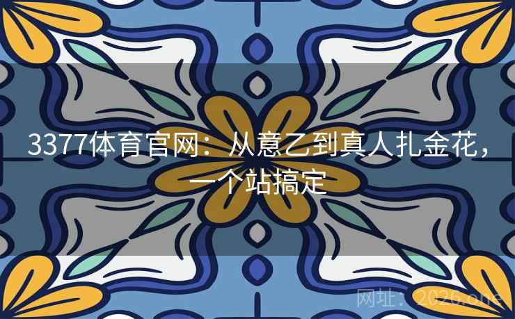 3377体育官网:从意乙到真人扎金花,一个站搞定  第2张 3377体育官网:从意乙到真人扎金花,一个站搞定  第2张