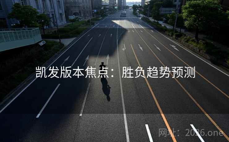 凯发版本焦点:胜负趋势预测  第1张 凯发版本焦点:胜负趋势预测  第1张