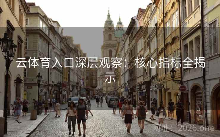 云体育入口深层观察:核心指标全揭示  第2张 云体育入口深层观察:核心指标全揭示  第2张